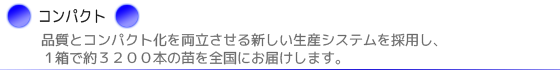 品質とコンパクト化を両立させる新しい生産システムを採用し、1箱で約3200本の苗を全国にお届けします。